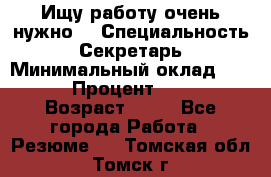 Ищу работу очень нужно! › Специальность ­ Секретарь › Минимальный оклад ­ 50 000 › Процент ­ 30 000 › Возраст ­ 18 - Все города Работа » Резюме   . Томская обл.,Томск г.